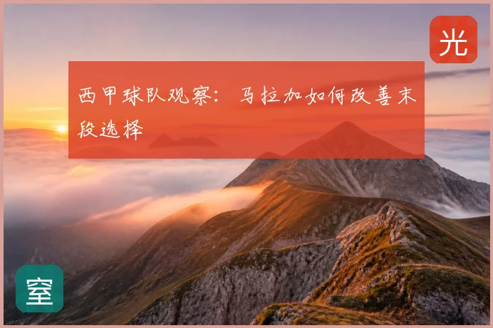 西甲球队观察：马拉加如何改善末段选择