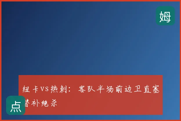 纽卡vs热刺：客队半场前边卫直塞替补绝杀