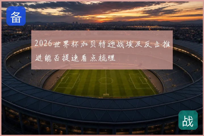 2026世界杯加贝特迎战埃及反击推进能否提速看点梳理