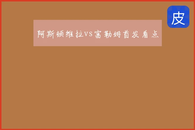 阿斯顿维拉vs富勒姆首发看点