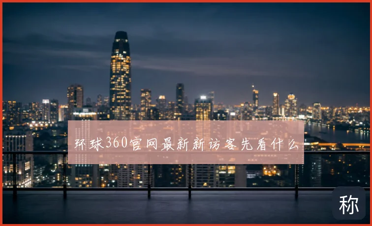 环球360官网最新新访客先看什么