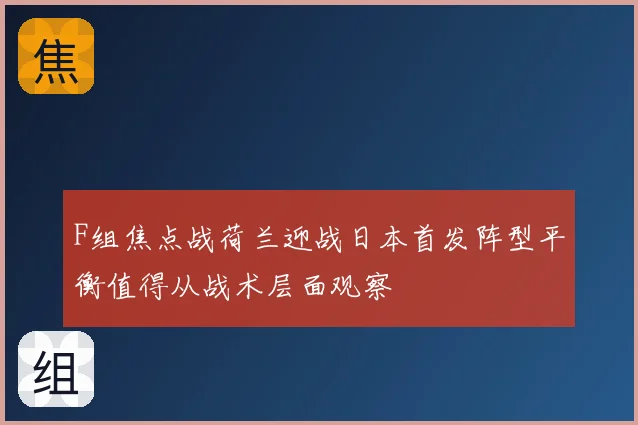 F组焦点战荷兰迎战日本首发阵型平衡值得从战术层面观察