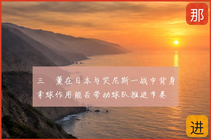 三笘薰在日本与突尼斯一战中背身拿球作用能否带动球队推进节奏