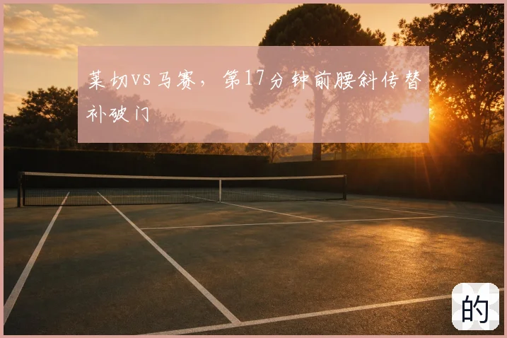 莱切vs马赛，第17分钟前腰斜传替补破门