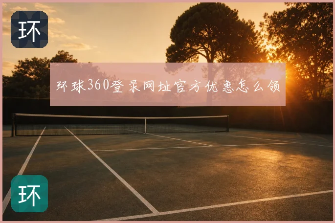 环球360登录网址官方优惠怎么领