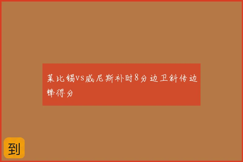 莱比锡vs威尼斯补时8分边卫斜传边锋得分