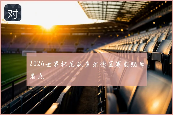 2026世界杯厄瓜多尔德国赛前赔率看点